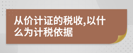 从价计证的税收,以什么为计税依据