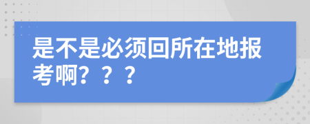 是不是必须回所在地报考啊？？？