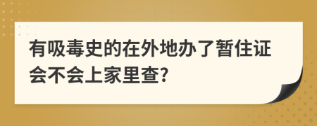 有吸毒史的在外地办了暂住证会不会上家里查?