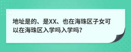 地址是的、是XX、也在海珠区子女可以在海珠区入学吗入学吗？