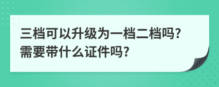 三档可以升级为一档二档吗?需要带什么证件吗?