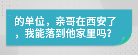 的单位，亲哥在西安了，我能落到他家里吗？