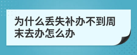 为什么丢失补办不到周末去办怎么办