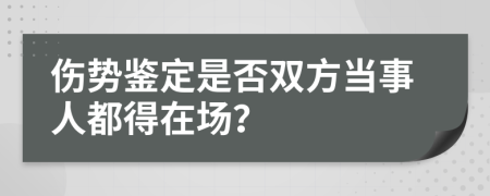 伤势鉴定是否双方当事人都得在场？