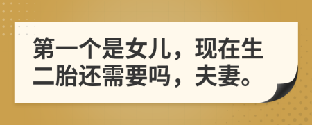 第一个是女儿，现在生二胎还需要吗，夫妻。