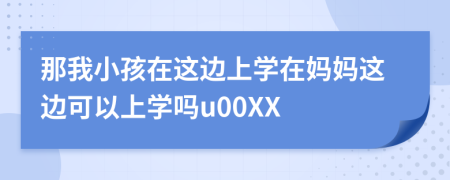 那我小孩在这边上学在妈妈这边可以上学吗u00XX