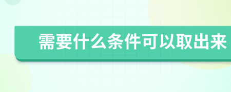 需要什么条件可以取出来