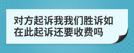 对方起诉我我们胜诉如在此起诉还要收费吗