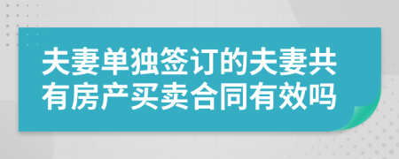 夫妻单独签订的夫妻共有房产买卖合同有效吗