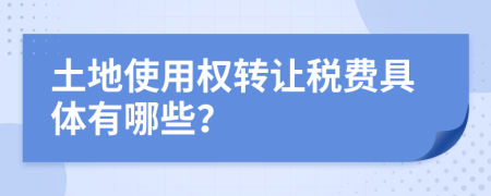 土地使用权转让税费具体有哪些？