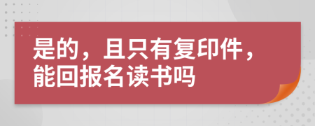是的，且只有复印件，能回报名读书吗