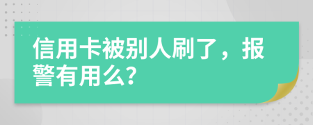 信用卡被别人刷了，报警有用么？