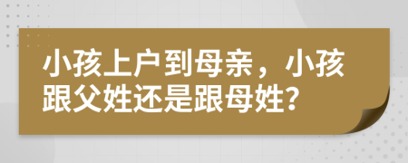 小孩上户到母亲，小孩跟父姓还是跟母姓？