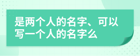 是两个人的名字、可以写一个人的名字么