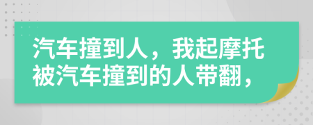 汽车撞到人，我起摩托被汽车撞到的人带翻，