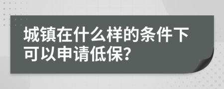 城镇在什么样的条件下可以申请低保？