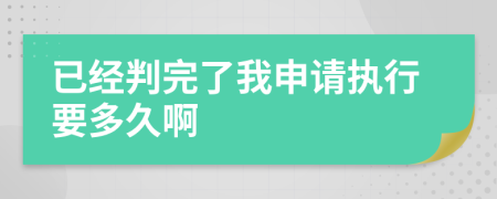 已经判完了我申请执行要多久啊