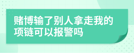 赌博输了别人拿走我的项链可以报警吗