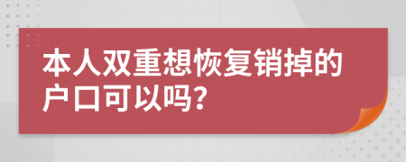 本人双重想恢复销掉的户口可以吗？