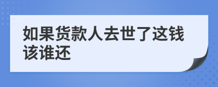 如果货款人去世了这钱该谁还