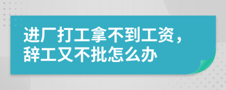 进厂打工拿不到工资，辞工又不批怎么办