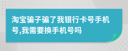 淘宝骗子骗了我银行卡号手机号,我需要换手机号吗