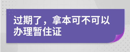 过期了，拿本可不可以办理暂住证