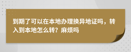 到期了可以在本地办理换异地证吗，转入到本地怎么转？麻烦吗