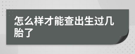 怎么样才能查出生过几胎了