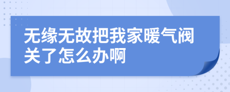 无缘无故把我家暖气阀关了怎么办啊