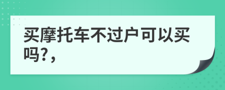 买摩托车不过户可以买吗?，