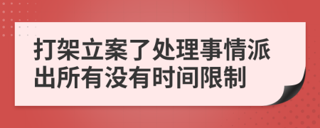 打架立案了处理事情派出所有没有时间限制