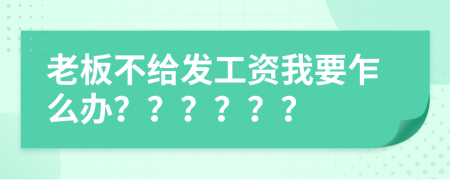 老板不给发工资我要乍么办？？？？？？