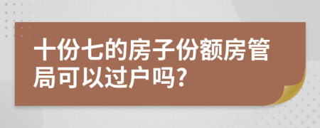 十份七的房子份额房管局可以过户吗?