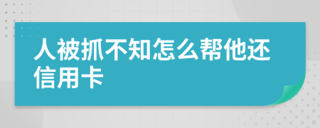 人被抓不知怎么帮他还信用卡