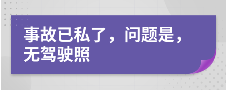 事故已私了，问题是，无驾驶照
