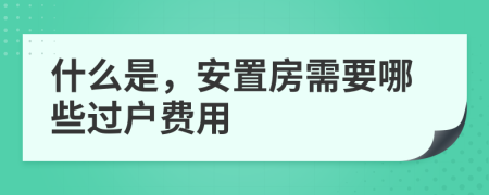 什么是，安置房需要哪些过户费用