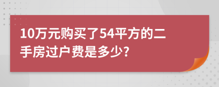 10万元购买了54平方的二手房过户费是多少?