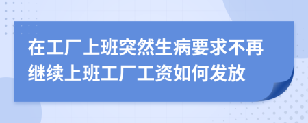 在工厂上班突然生病要求不再继续上班工厂工资如何发放