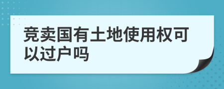 竞卖国有土地使用权可以过户吗