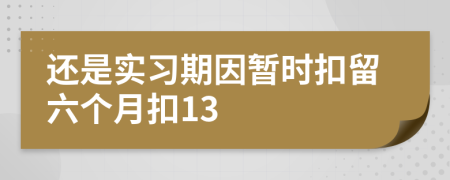 还是实习期因暂时扣留六个月扣13