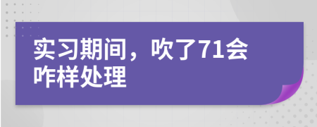 实习期间，吹了71会咋样处理