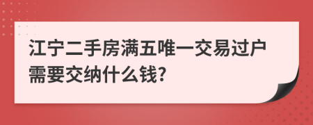 江宁二手房满五唯一交易过户需要交纳什么钱?