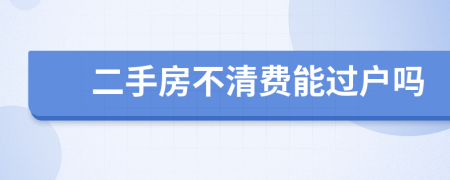 二手房不清费能过户吗