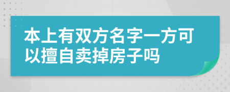 本上有双方名字一方可以擅自卖掉房子吗