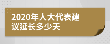 2020年人大代表建议延长多少天