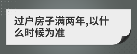 过户房子满两年,以什么时候为准