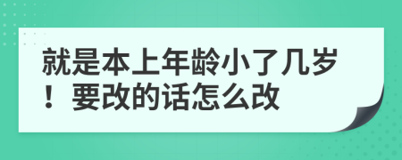 就是本上年龄小了几岁！要改的话怎么改