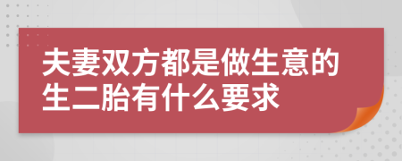 夫妻双方都是做生意的生二胎有什么要求