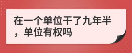 在一个单位干了九年半，单位有权吗